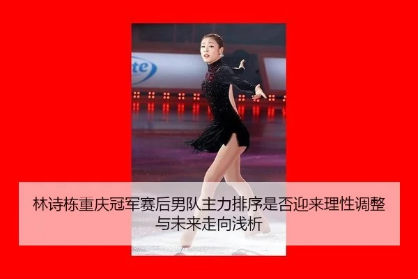 林诗栋重庆冠军赛后男队主力排序是否迎来理性调整与未来走向浅析
