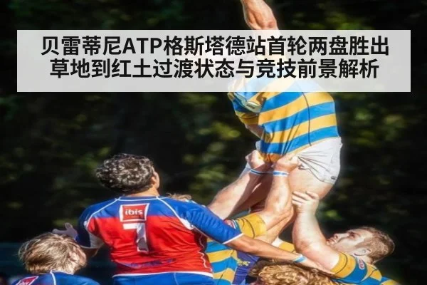 贝雷蒂尼ATP格斯塔德站首轮两盘胜出 草地到红土过渡状态与竞技前景解析