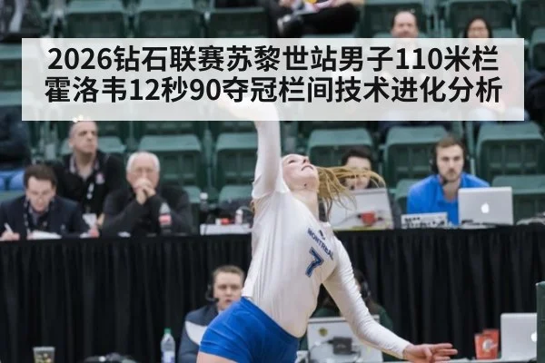 2026钻石联赛苏黎世站男子110米栏霍洛韦12秒90夺冠栏间技术进化分析
