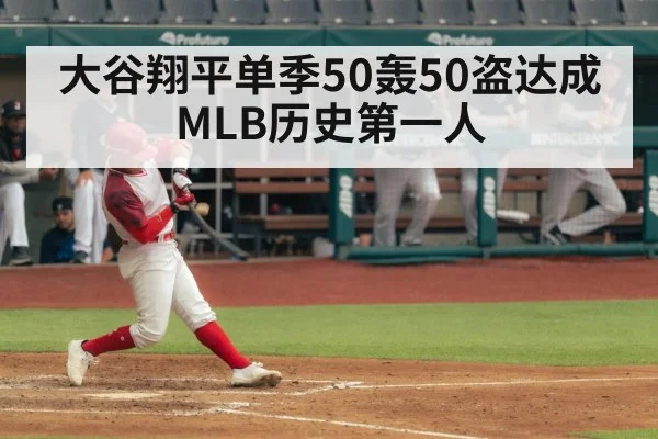 大谷翔平单季50轰50盗达成 MLB历史第一人