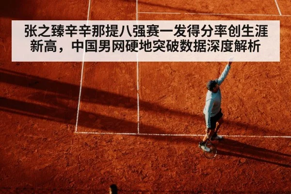 张之臻辛辛那提八强赛一发得分率创生涯新高,中国男网硬地突破数据深度解析