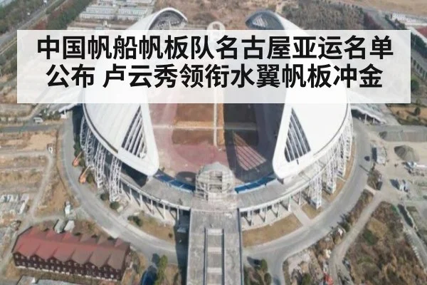 中国帆船帆板队名古屋亚运名单公布 卢云秀领衔水翼帆板冲金