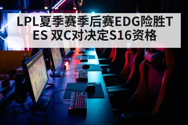 LPL夏季赛季后赛EDG险胜TES 双C对决定S16资格